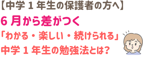 【中学1年生の保護者の方へ】
6月から差がつく‼　　
「わかる・楽しい・続けられる」中学1年生の勉強法とは？
